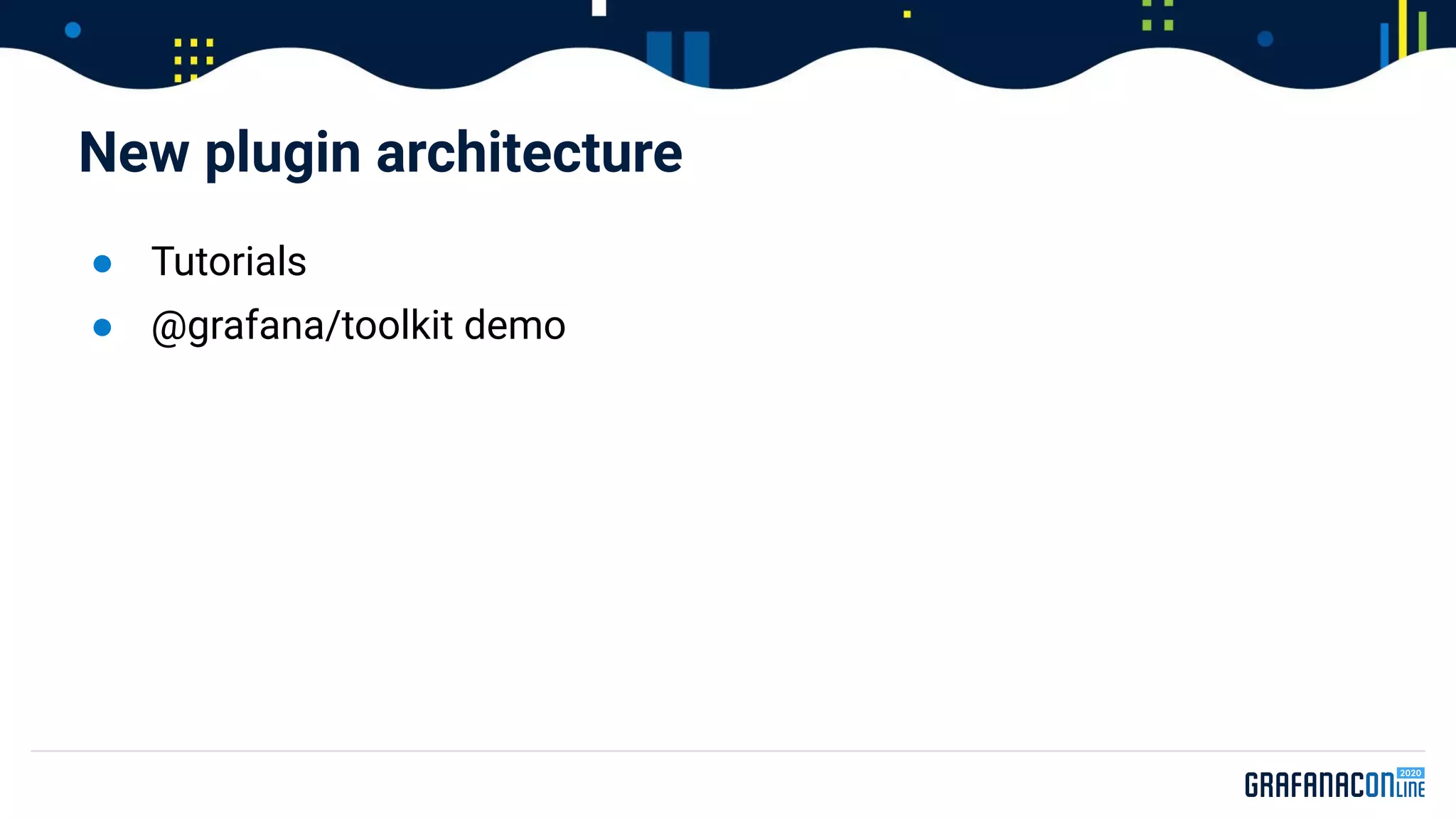 ● Tutorials
● @grafana/toolkit demo
New plugin architecture
 