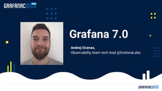Grafana 7.0
Andrej Ocenas,
Observability team tech lead @GrafanaLabs
 