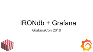 IRONdb + Grafana
GrafanaCon 2018
 