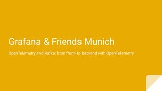 Grafana & Friends Munich
OpenTelemetry and Kafka: from front- to backend with OpenTelemetry
 