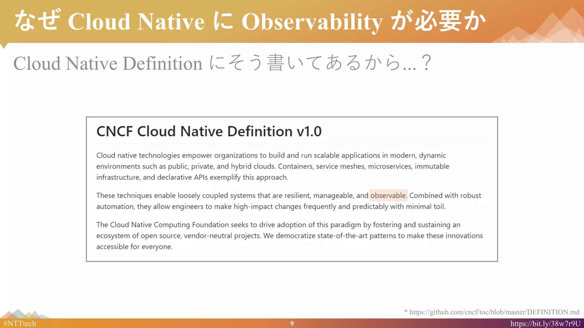 9#NTTtech https://bit.ly/38w7r9U
なぜ Cloud Native に Observability が必要か
Cloud Native Definition にそう書いてあるから...？
* https://github.com/cncf/toc/blob/master/DEFINITION.md
 