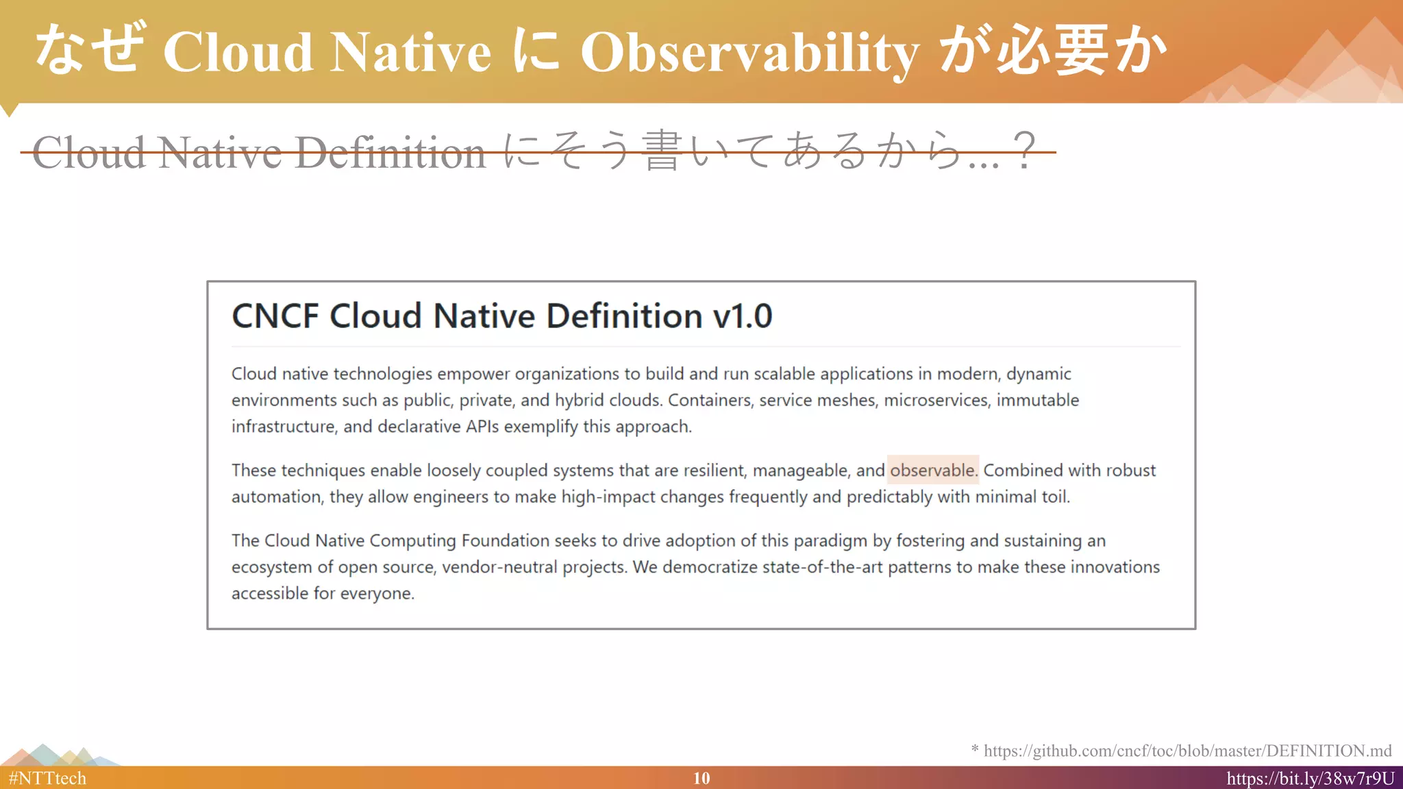 10#NTTtech https://bit.ly/38w7r9U
なぜ Cloud Native に Observability が必要か
Cloud Native Definition にそう書いてあるから...？
* https://github.com/cncf/toc/blob/master/DEFINITION.md
 