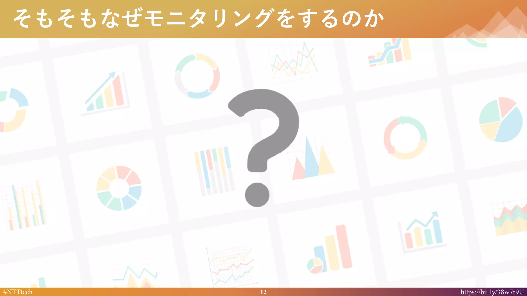 12#NTTtech https://bit.ly/38w7r9U
そもそもなぜモニタリングをするのか
 