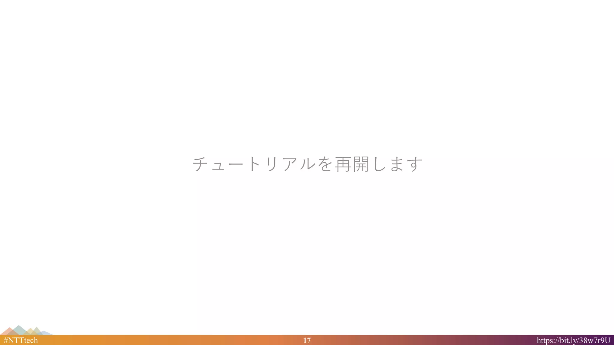 17#NTTtech https://bit.ly/38w7r9U
チュートリアルを再開します
 
