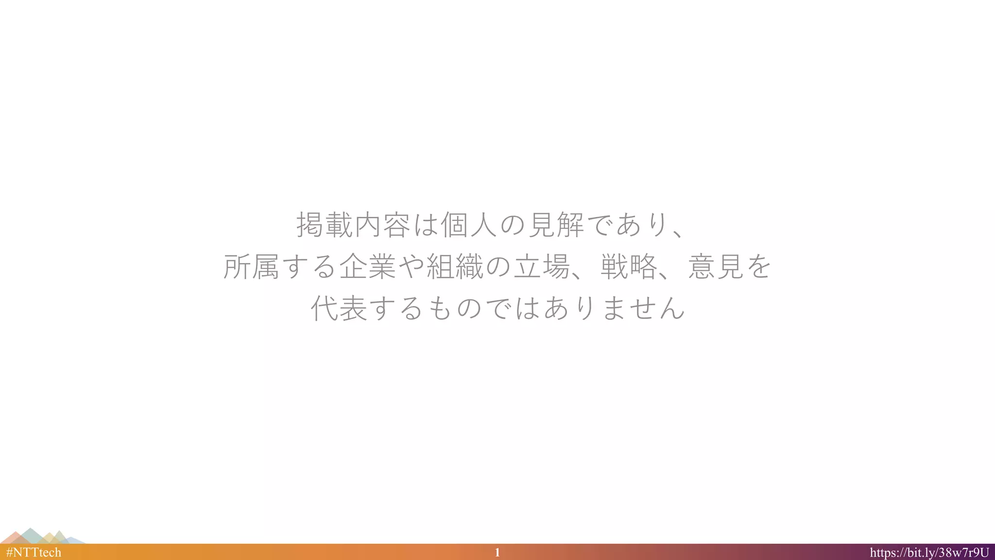1#NTTtech https://bit.ly/38w7r9U
掲載内容は個人の見解であり、
所属する企業や組織の立場、戦略、意見を
代表するものではありません
 