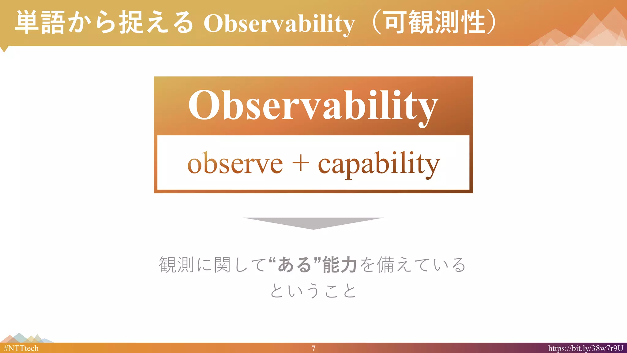 7#NTTtech https://bit.ly/38w7r9U
単語から捉える Observability（可観測性）
観測に関して“ある”能力を備えている
ということ
Observability
 