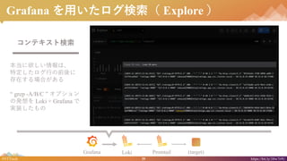 29#NTTtech https://bit.ly/38w7r9U
Grafana ä Explore 
ƥȗ
ϡ
ضФǰ
ڤϤ
 grep -A/B/C  ץ
ΰk Loki + Grafana 
gװ
Grafana Loki Promtail (target)
 