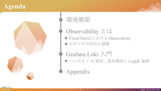 4#NTTtech https://bit.ly/38w7r9U
Agenda
? hB
? Observability Ȥ
? Cloud Native ˤ Observability
? 󥰤ĿĤn}
? Grafana Loki T
? ϥ󥺥  hɤ LogQL A
? Appendix
 