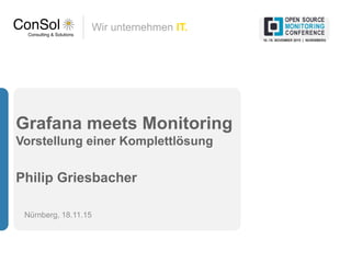 Wir unternehmen IT.
Grafana meets Monitoring
Vorstellung einer Komplettlösung
Philip Griesbacher
Nürnberg, 18.11.15
 