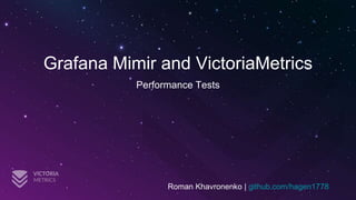 Grafana Mimir and VictoriaMetrics
Performance Tests
Roman Khavronenko | github.com/hagen1778
 