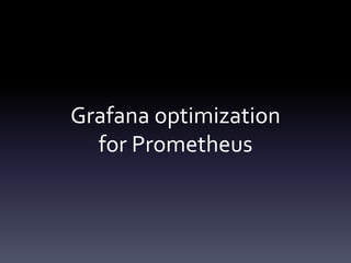 Grafana optimization
for Prometheus
 