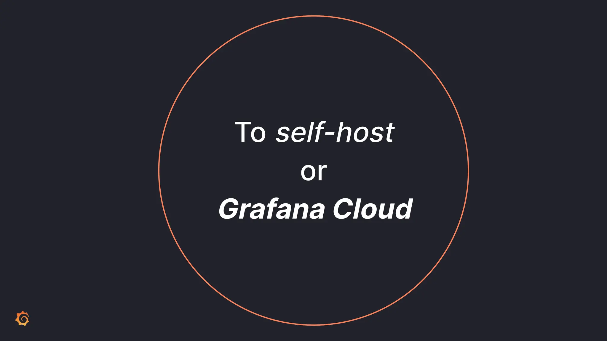 To self-host
or
Grafana Cloud
 