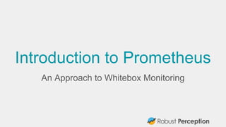 Introduction to Prometheus
An Approach to Whitebox Monitoring
 