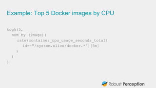 Example: Top 5 Docker images by CPU
topk(5,
sum by (image)(
rate(container_cpu_usage_seconds_total{
id=~"/system.slice/docker.*"}[5m]
)
)
)
 