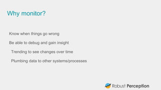Why monitor?
Know when things go wrong
Be able to debug and gain insight
Trending to see changes over time
Plumbing data to other systems/processes
 