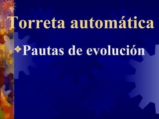 Torreta automática Pautas de evolución 