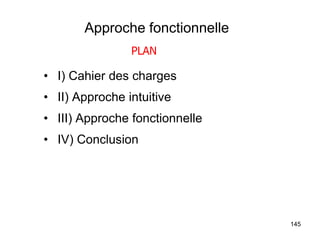 145
Approche fonctionnelle
• I) Cahier des charges
• II) Approche intuitive
• III) Approche fonctionnelle
• IV) Conclusion
PLAN
 