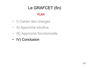 177
Le GRAFCET (fin)
• I) Cahier des charges
• II) Approche intuitive
• III) Approche fonctionnelle
• IV) Conclusion
PLAN
 