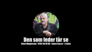 Den som leder får se
Claes Magnusson • 0704-40 40 00 • claes@my.se • @claes
 