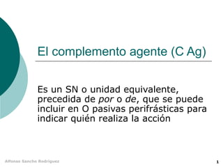 El complemento agente (C Ag)

              Es un SN o unidad equivalente,
              precedida de por o de, que se pue...