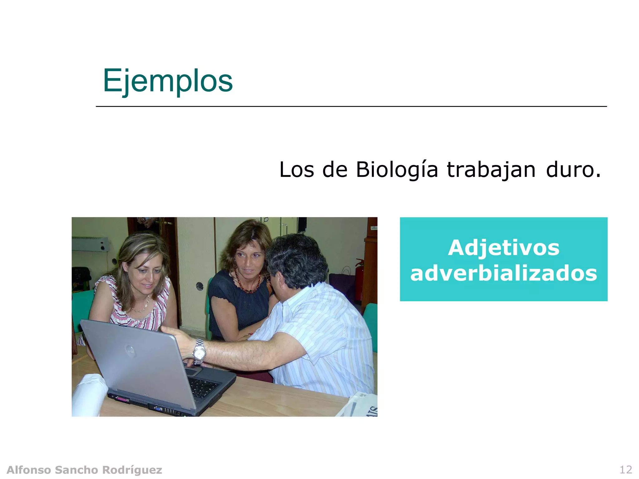 Ejemplos

                           Los de Biología trabajan duro.


                                          Adjetivos
                                       adverbializados




Alfonso Sancho Rodríguez                                    12
 