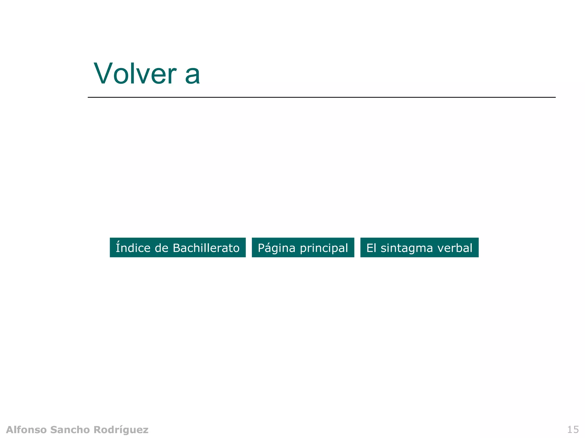 Volver a




                  Índice de Bachillerato   Página principal   El sintagma verbal




Alfonso Sancho Rodríguez                                                           15
 