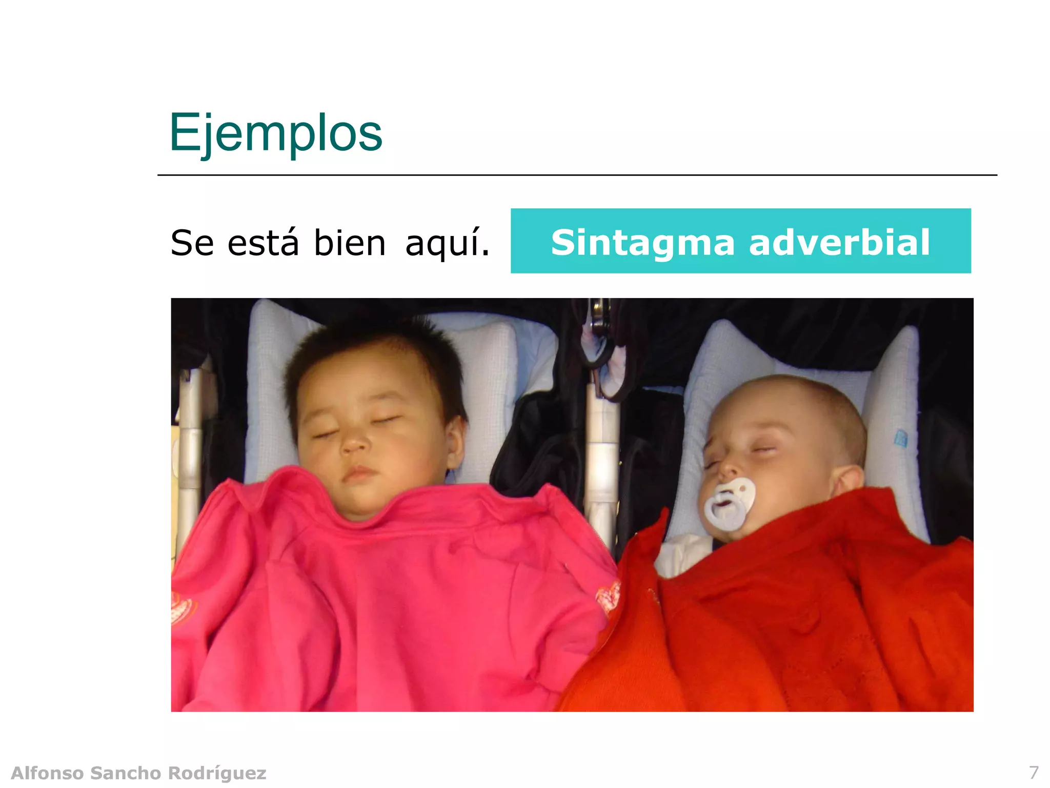 Ejemplos
              Se está bien aquí.   Sintagma adverbial




Alfonso Sancho Rodríguez                                7
 