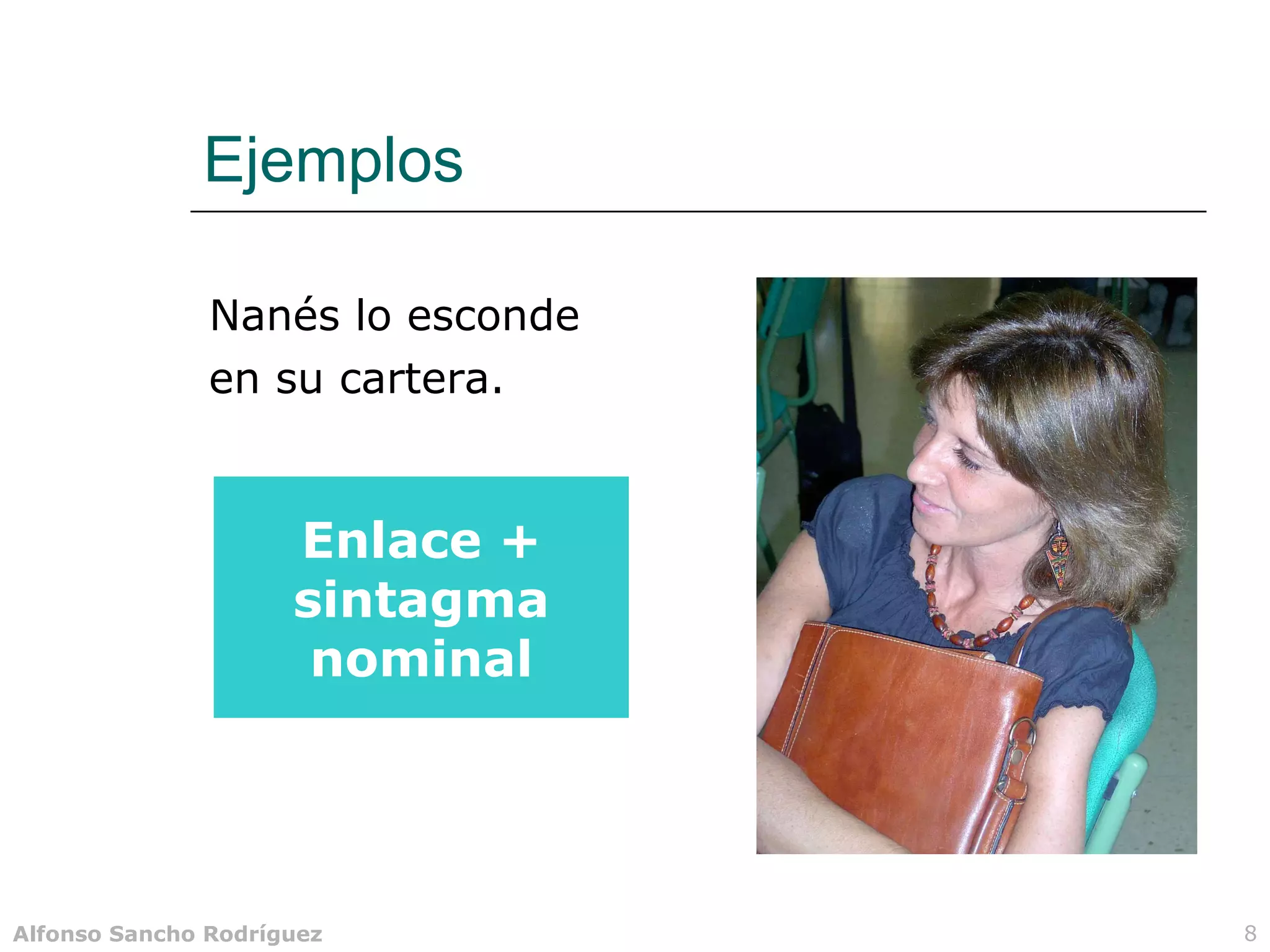 Ejemplos

               Nanés lo esconde
               en su cartera.


                     Enlace +
                     sintagma
                      nominal




Alfonso Sancho Rodríguez          8
 
