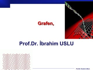 Prof.Dr. İbrahim USLU
Grafenler ve NanobiyoteknolojikGrafenler ve Nanobiyoteknolojik
kullanımları,kullanımları,
Prof.Dr. İbrahim USLU
 