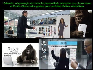 Además, la tecnología del vidrio ha desarrollado productos muy duros como el Gorilla Glass (vidrio gorila), para pantallas táctiles interactivas. Duro, resistente, aún hermoso Mesa y pared de trabajo 