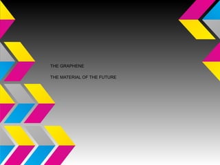 THE GRAPHENE
THE MATERIAL OF THE FUTURE
 