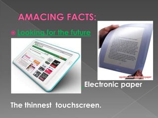  Looking for the future
 Electronic paper
The thinnest touchscreen.
 