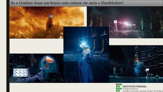 Se o Grafeno fosse um bruxo com certeza ele seria o Dumbledore!
 