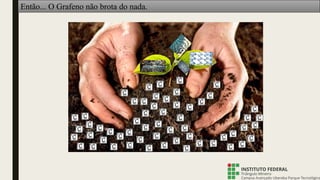 Então... O Grafeno não brota do nada.
 