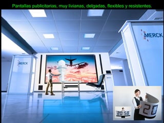 Pantallas publicitarias, muy livianas, delgadas, flexibles y resistentes.
 