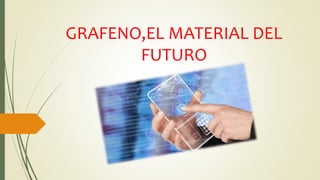 GRAFENO,EL MATERIAL DEL
FUTURO
 