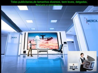 Telas publicitarias,de tamanhos diversos, bem leves, delgadas,
                      flexiveis e resistentes.
 