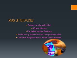 MAS UTILIDADES
 Cables de alta velocidad
 Súper-baterías
 Pantallas táctiles flexibles
 Audífonos y altavoces más que profesionales
 Cámaras fotográficas mil veces más sensibles
 