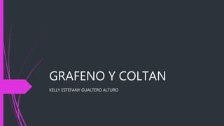 GRAFENO Y COLTAN
KELLY ESTEFANY GUALTERO ALTURO
 