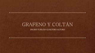 GRAFENO Y COLTÁN
INGRID YURLEID GUALTERO ALTURO
 
