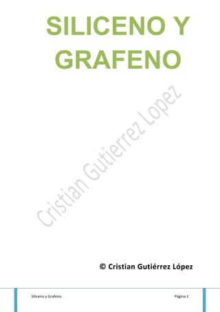 SILICENO Y
         GRAFENO




                      © Cristian Gutiérrez López


Siliceno y Grafeno.                       Página 1
 