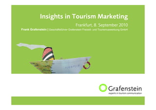 Insights in Tourism Marketing
                                          Frankfurt, 8. September 2010
Frank Grafenstein | Geschäftsführer Grafenstein Freizeit- und Tourismuswerbung GmbH
 