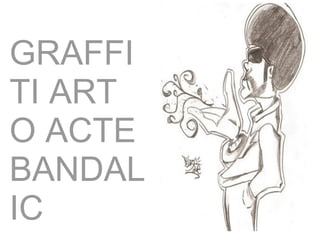 GRAFFITI ART O ACTE BANDALIC 