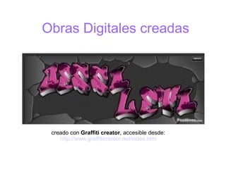 Obras Digitales creadas
creado con Graffiti creator, accesible desde:
http://www.graffiticreator.net/index.htm
 