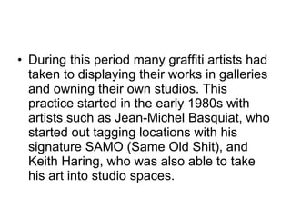<ul><li>During this period many graffiti artists had taken to displaying their works in galleries and owning their own stu...