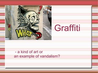Graffiti
- a kind of art or
an example of vandalism?
 