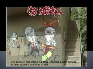 Arte callejero, arte urbano, graffitero… o como quieran llamarlo,  lo cierto es que el Graffiti es un arte 