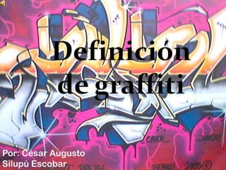 Definición de graffiti Por: César Augusto Silupú Escobar 