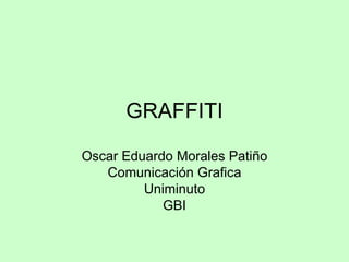 GRAFFITI Oscar Eduardo Morales Patiño Comunicación Grafica Uniminuto GBI 