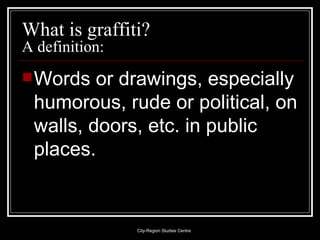What is graffiti?  A definition: ,[object Object],City-Region Studies Centre 